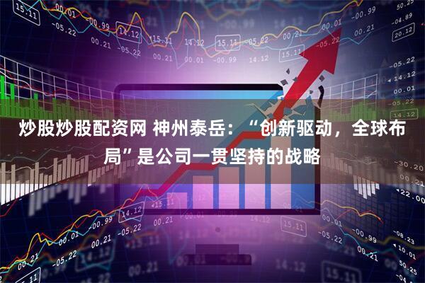 炒股炒股配资网 神州泰岳：“创新驱动，全球布局”是公司一贯坚持的战略