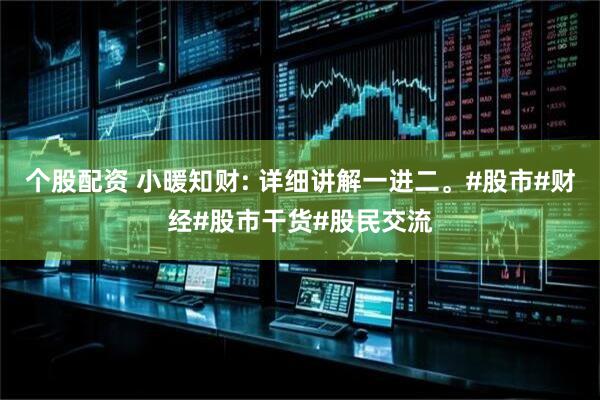 个股配资 小暖知财: 详细讲解一进二。#股市#财经#股市干货#股民交流
