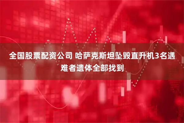 全国股票配资公司 哈萨克斯坦坠毁直升机3名遇难者遗体全部找到