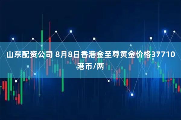 山东配资公司 8月8日香港金至尊黄金价格37710港币/两