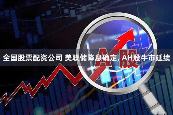 全国股票配资公司 美联储降息确定, AH股牛市延续