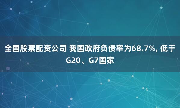 全国股票配资公司 我国政府负债率为68.7%, 低于G20、G7国家