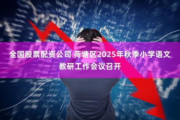 全国股票配资公司 荷塘区2025年秋季小学语文教研工作会议召开