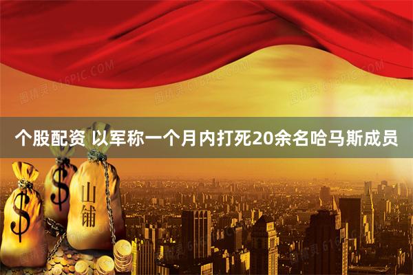 个股配资 以军称一个月内打死20余名哈马斯成员
