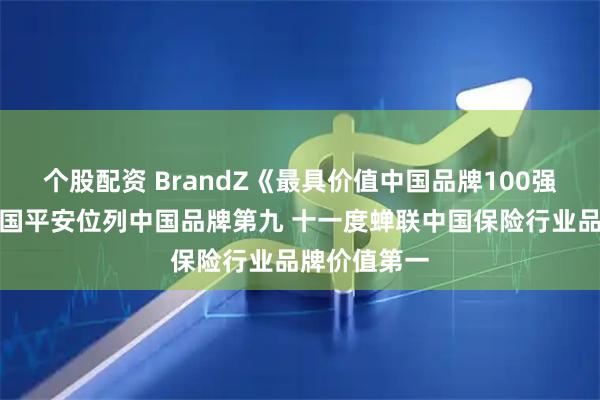 个股配资 BrandZ《最具价值中国品牌100强》发布：中国平安位列中国品牌第九 十一度蝉联中国保险行业品牌价值第一