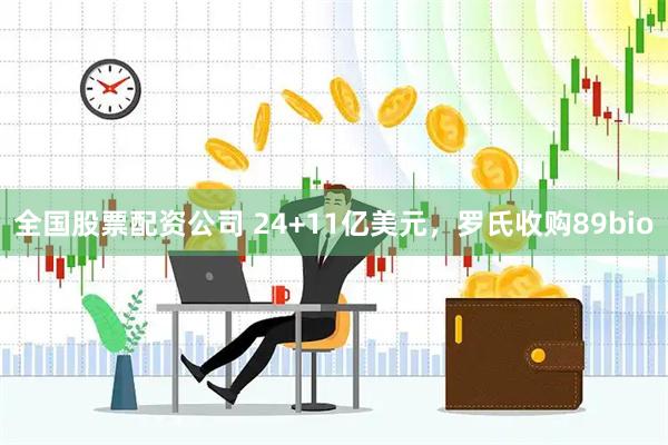 全国股票配资公司 24+11亿美元，罗氏收购89bio
