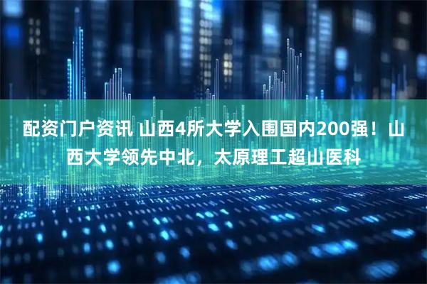 配资门户资讯 山西4所大学入围国内200强！山西大学领先中北，太原理工超山医科