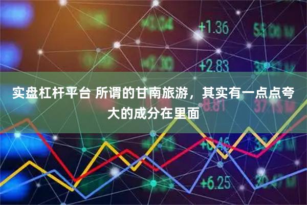 实盘杠杆平台 所谓的甘南旅游，其实有一点点夸大的成分在里面